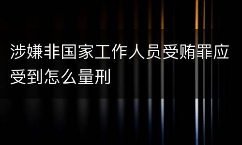 涉嫌非国家工作人员受贿罪应受到怎么量刑