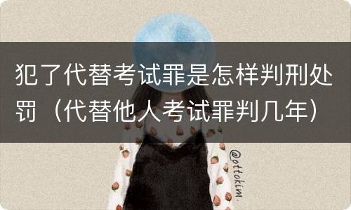 犯了代替考试罪是怎样判刑处罚（代替他人考试罪判几年）