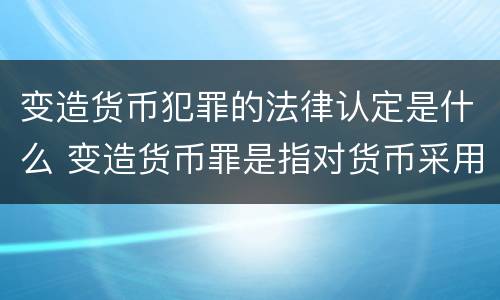 变造货币犯罪的法律认定是什么 变造货币罪是指对货币采用什么方法