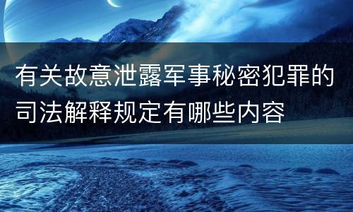 有关故意泄露军事秘密犯罪的司法解释规定有哪些内容