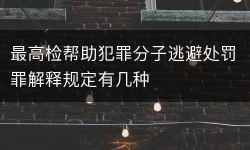 最高检帮助犯罪分子逃避处罚罪解释规定有几种