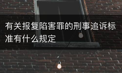 有关报复陷害罪的刑事追诉标准有什么规定