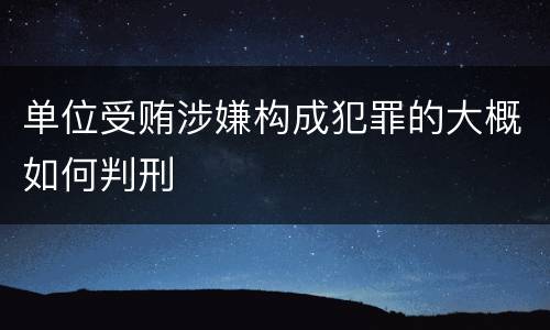 单位受贿涉嫌构成犯罪的大概如何判刑