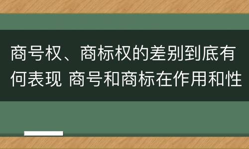 商号权、商标权的差别到底有何表现 商号和商标在作用和性质上的区别