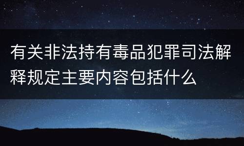 有关非法持有毒品犯罪司法解释规定主要内容包括什么
