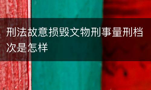 刑法故意损毁文物刑事量刑档次是怎样