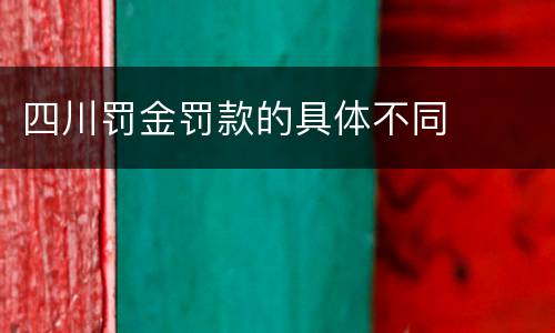 四川罚金罚款的具体不同