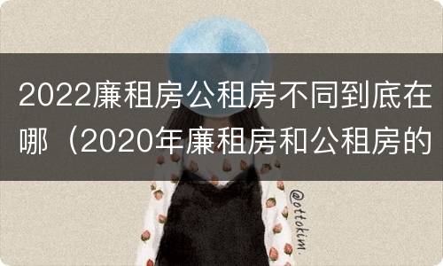 2022廉租房公租房不同到底在哪（2020年廉租房和公租房的区别）