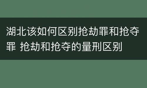 湖北该如何区别抢劫罪和抢夺罪 抢劫和抢夺的量刑区别