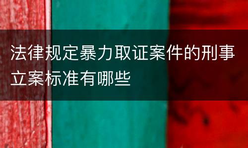 法律规定暴力取证案件的刑事立案标准有哪些