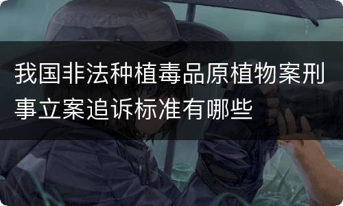 我国非法种植毒品原植物案刑事立案追诉标准有哪些