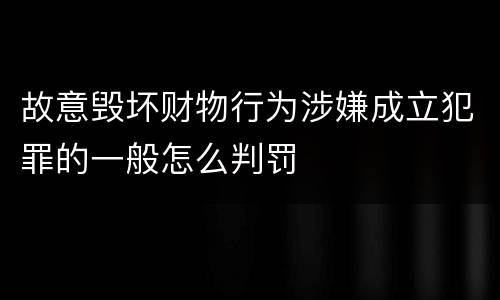 故意毁坏财物行为涉嫌成立犯罪的一般怎么判罚