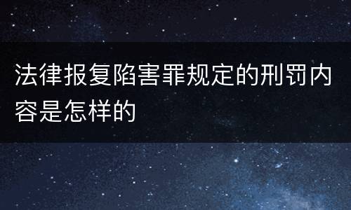 法律报复陷害罪规定的刑罚内容是怎样的