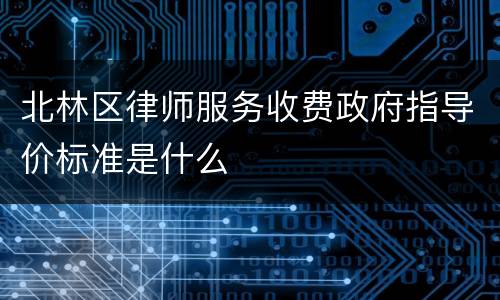 北林区律师服务收费政府指导价标准是什么