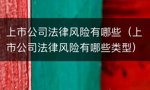 上市公司法律风险有哪些（上市公司法律风险有哪些类型）