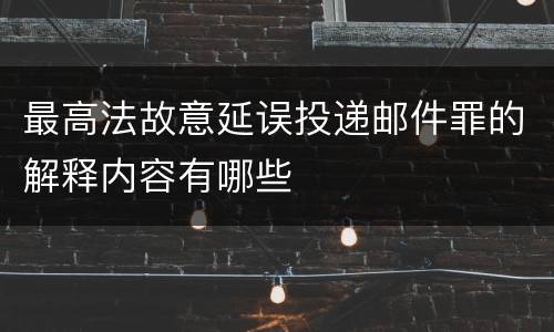 最高法故意延误投递邮件罪的解释内容有哪些