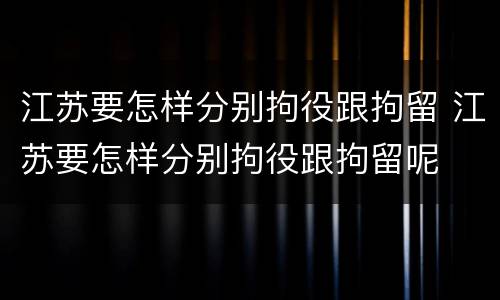江苏要怎样分别拘役跟拘留 江苏要怎样分别拘役跟拘留呢