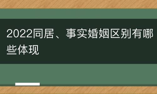 2022同居、事实婚姻区别有哪些体现