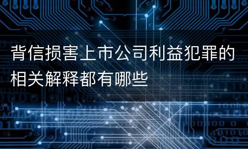 背信损害上市公司利益犯罪的相关解释都有哪些