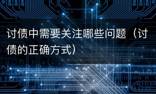 讨债中需要关注哪些问题（讨债的正确方式）