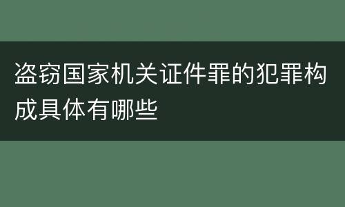 盗窃国家机关证件罪的犯罪构成具体有哪些