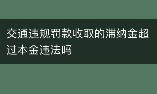 交通违规罚款收取的滞纳金超过本金违法吗