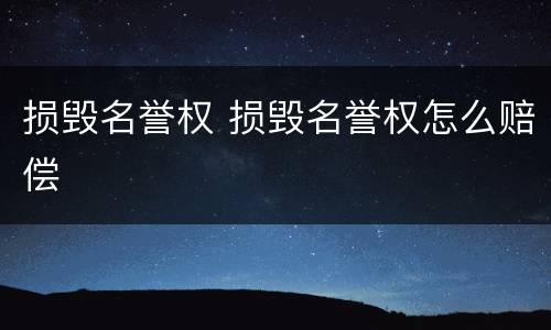 损毁名誉权 损毁名誉权怎么赔偿