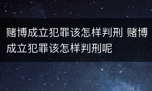 赌博成立犯罪该怎样判刑 赌博成立犯罪该怎样判刑呢