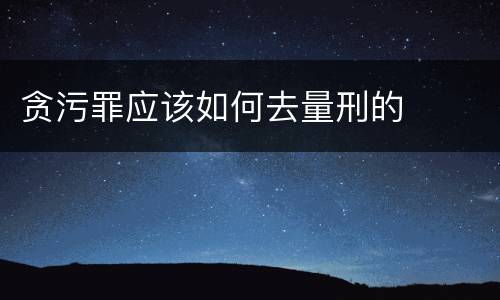 贪污罪应该如何去量刑的