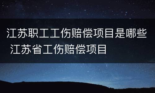 江苏职工工伤赔偿项目是哪些 江苏省工伤赔偿项目