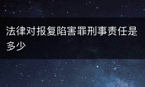 法律对报复陷害罪刑事责任是多少