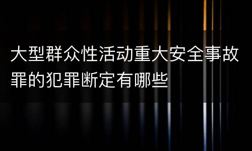 大型群众性活动重大安全事故罪的犯罪断定有哪些