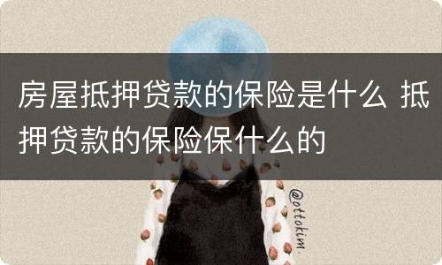 房屋抵押贷款的保险是什么 抵押贷款的保险保什么的