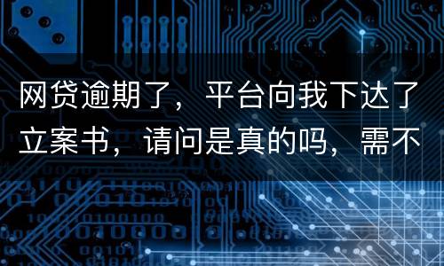 网贷逾期了，平台向我下达了立案书，请问是真的吗，需不需要还款