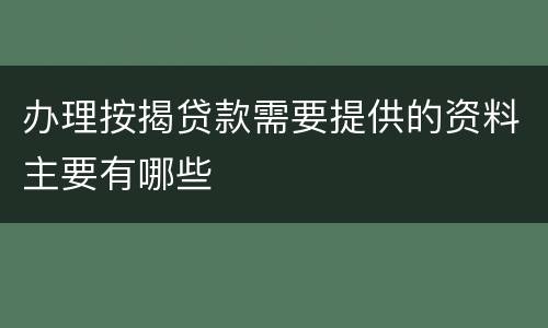 办理按揭贷款需要提供的资料主要有哪些