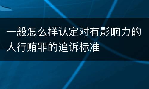 一般怎么样认定对有影响力的人行贿罪的追诉标准