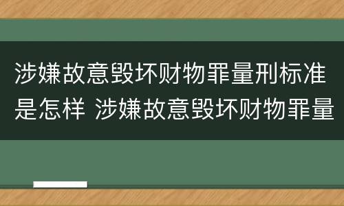 涉嫌故意毁坏财物罪量刑标准是怎样 涉嫌故意毁坏财物罪量刑标准是怎样定的