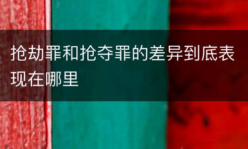 抢劫罪和抢夺罪的差异到底表现在哪里