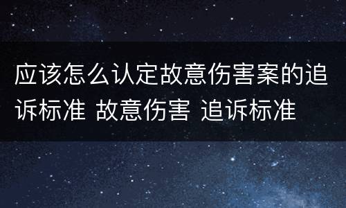 应该怎么认定故意伤害案的追诉标准 故意伤害 追诉标准