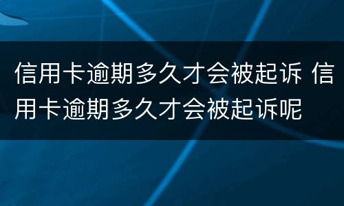 信用卡逾期多久才会被起诉 信用卡逾期多久才会被起诉呢