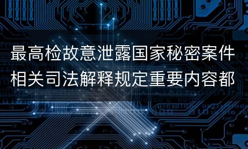 最高检故意泄露国家秘密案件相关司法解释规定重要内容都有哪些