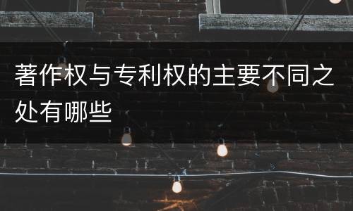 著作权与专利权的主要不同之处有哪些