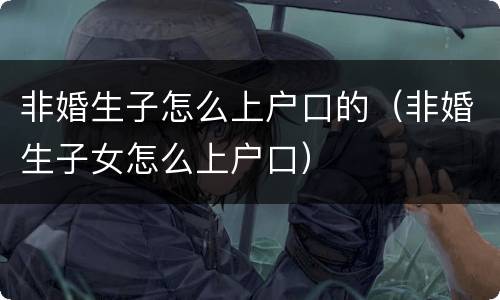 非婚生子怎么上户口的（非婚生子女怎么上户口）