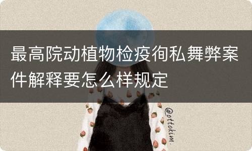最高院动植物检疫徇私舞弊案件解释要怎么样规定