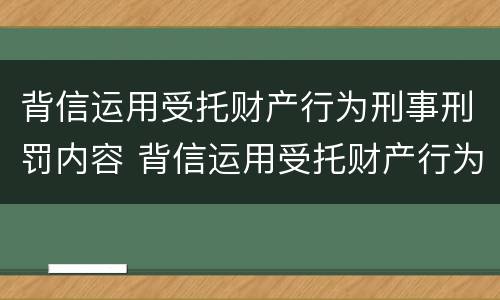 背信运用受托财产行为刑事刑罚内容 背信运用受托财产行为刑事刑罚内容不包括