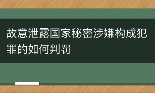 故意泄露国家秘密涉嫌构成犯罪的如何判罚