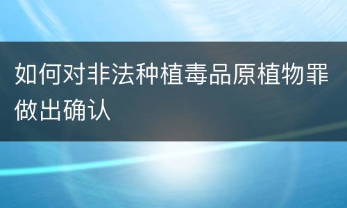 如何对非法种植毒品原植物罪做出确认