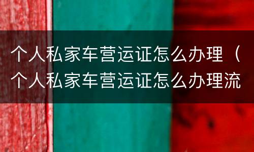 个人私家车营运证怎么办理（个人私家车营运证怎么办理流程）