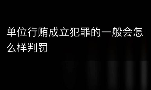 单位行贿成立犯罪的一般会怎么样判罚
