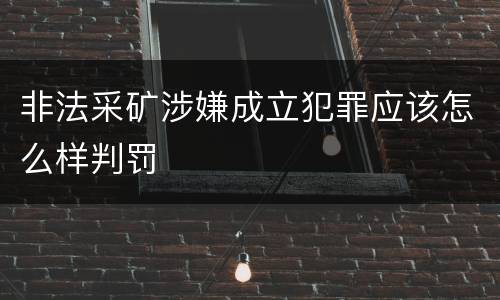 非法采矿涉嫌成立犯罪应该怎么样判罚